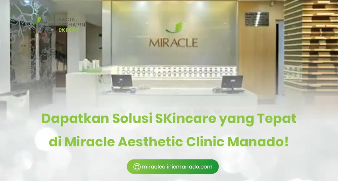 Dapatkan Solusi Skincare yang Tepat di Miracle Aesthetic Clinic Manado!