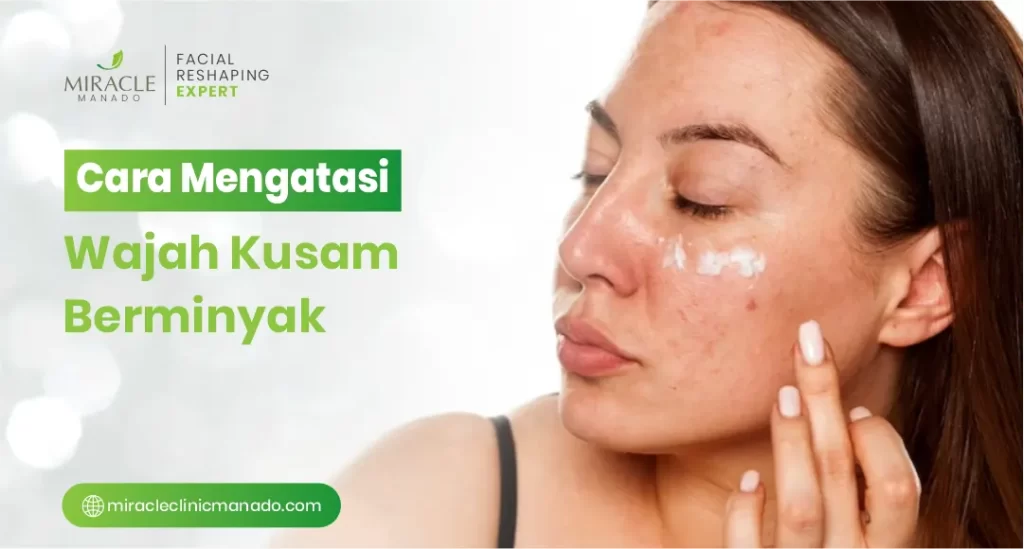 Cara Mengatasi Wajah Kusam Berminyak