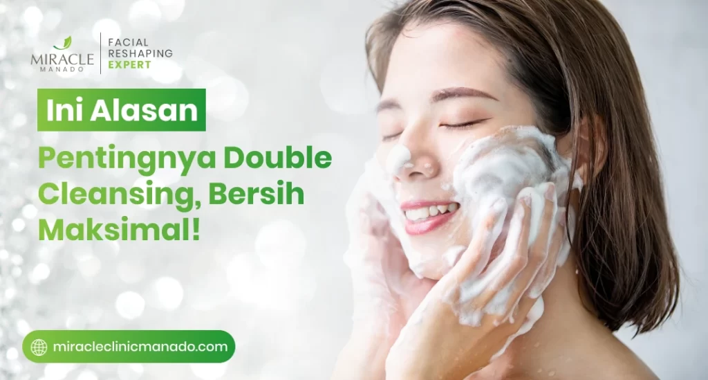 Ini Alasan Pentingnya Double Cleansing, Bersih Maksimal!